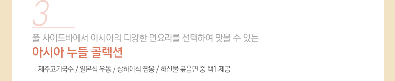 3. 풀 사이드 바에서 아시아의 다양한 면 요리를 선택하여 맛볼 수 있는 아시아 누들 콜렉션 / 제주고기국수 / 일본식 우동 / 상하이식 짬뽕 / 해산물 볶음면 중 택 1 제공