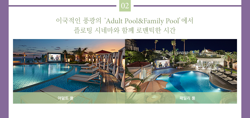 02. 이국적인 풍광의 Adult Pool&Family Pool에서 플로팅 시네마와 함께 로맨틱한 시간(하단 내용 참조)