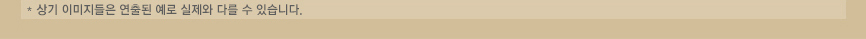 * 상기 이미지들은 연출된 예로 실제와 다를 수 있습니다.