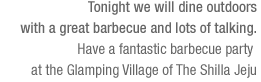 Tonight we will dine outdoors with a great barbecue and lots of talking.(See the bottom of the content)