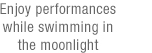 Enjoy performances while swimming in the moonlight