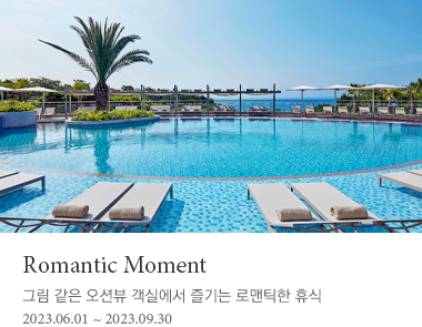 Romantic Moment 그림 같은 오션뷰 객실에서 즐기는 로맨틱한 휴식 2023년 9월 30일까지
