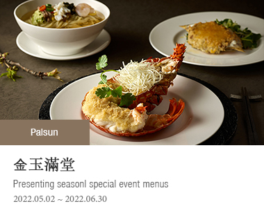 金玉滿堂 | 2022-05-02 ~ 2022-06-15 |Presenting seasonl special event menus