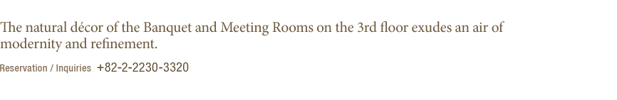 The banquet and meeting rooms on the 3rd floor are decorated with nature-friendly materials that exude an atmosphere of modernity and refinement.(under reference)