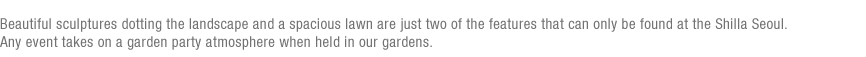 Beautiful sculptures dotted around Namsan Mountain and a garden party in a spacious lawn are the ultimate gifts offered only by The Shilla Seoul.(under reference)