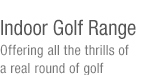 Indoor Golf Range-Offering all the thrills of a real round of golf