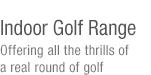 Indoor Golf Range-Offering all the thrills of a real round of golf