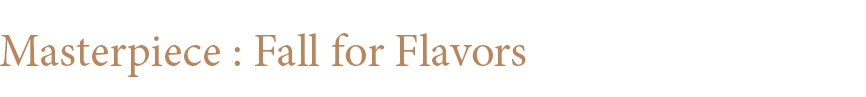 Masterpiece : Fall for Flavors
